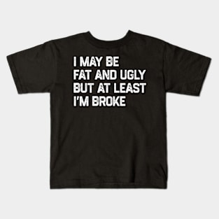 I May Be Fat And Ugly But At Least I’m Broke Kids T-Shirt